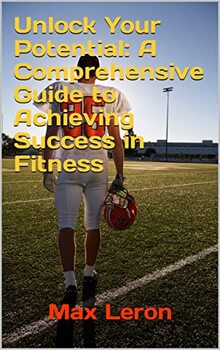 Unlocking Your Fitness Potential: A Comprehensive Guide to Setting and Achieving Healthy Goals